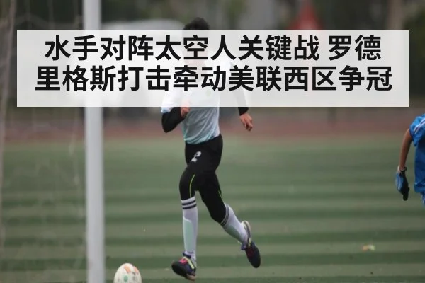水手对阵太空人关键战 罗德里格斯打击牵动美联西区争冠 - kaiyun.com